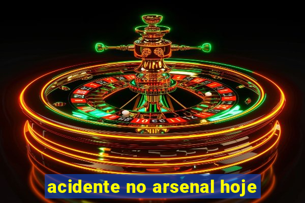 acidente no arsenal hoje